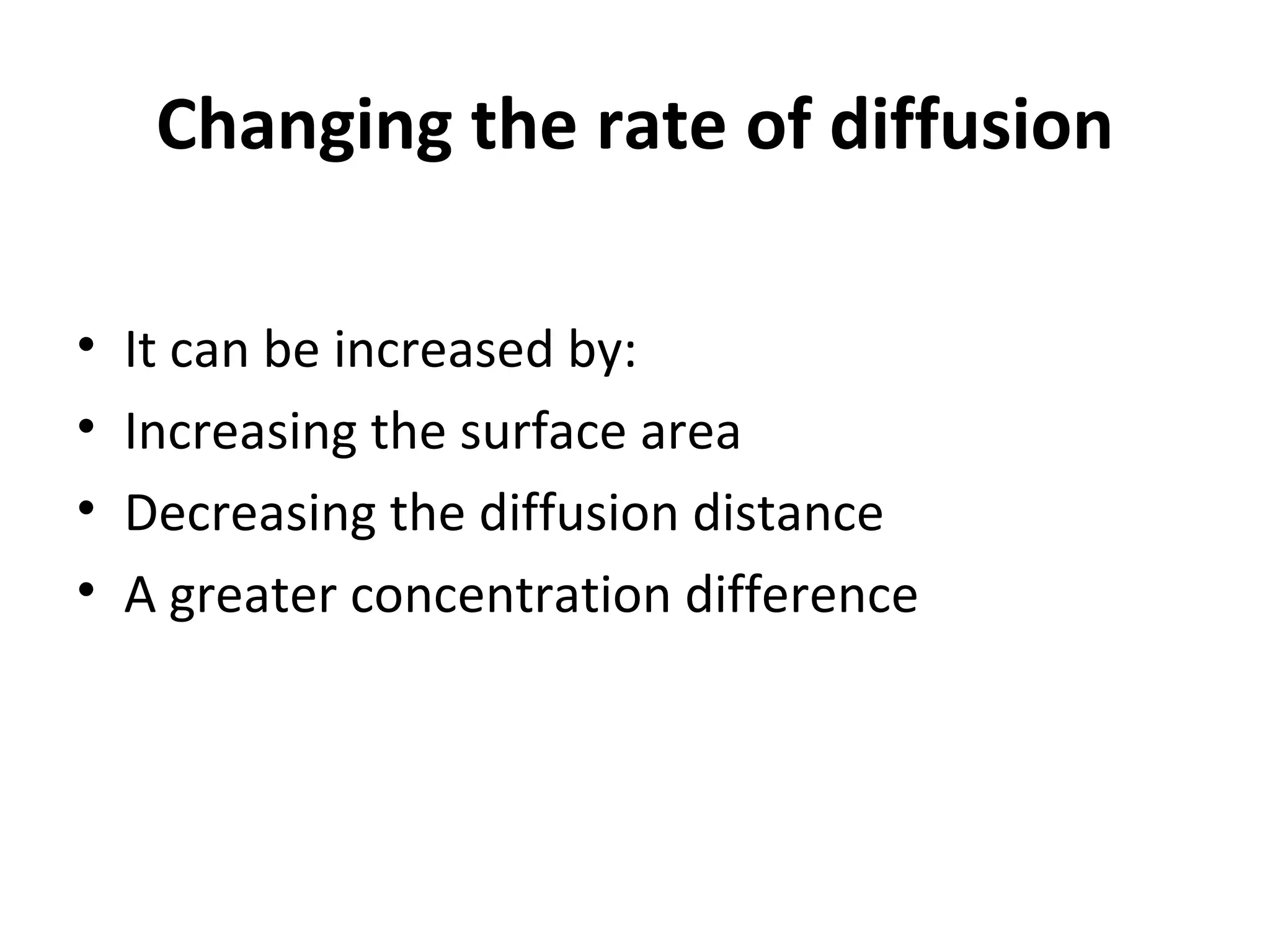 Changing the rate of diffusion It can be increased by: Increasing the surface area Decreasing the diffusion distance A greater concentration difference 