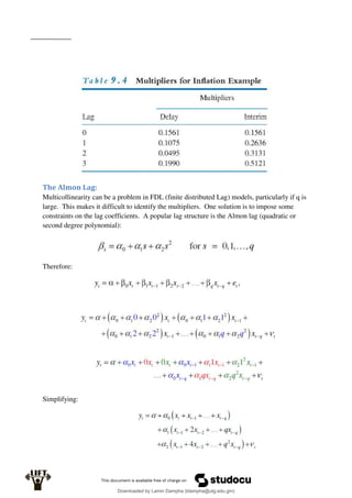 The Almon Lag:
Multicollinearity can be a problem in FDL (finite distributed Lag) models, particularly if q is
large. This makes it difficult to identify the multipliers. One solution is to impose some
constraints on the lag coefficients. A popular lag structure is the Almon lag (quadratic or
second degree polynomial):
Therefore:
Simplifying:
Downloaded by Lamin Dampha (ldampha@utg.edu.gm)
lOMoARcPSD|2941205
 