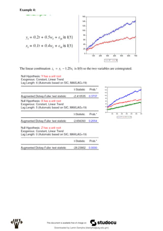 Example 4:
The linear combination t
t
t x
y
z 25
.
1

 is I(0) so the two variables are cointegrated.
Downloaded by Lamin Dampha (ldampha@utg.edu.gm)
lOMoARcPSD|2941205
 