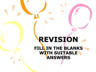 REVISION FILL IN THE BLANKS WITH SUITABLE ANSWERS 