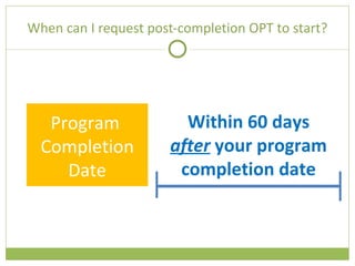 When can I request post-completion OPT to start? Program  Completion Date Within 60 days  after  your program completion date 