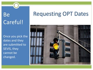Requesting OPT Dates Be Careful! Once you pick the dates and they are submitted to SEVIS, they cannot be changed. 