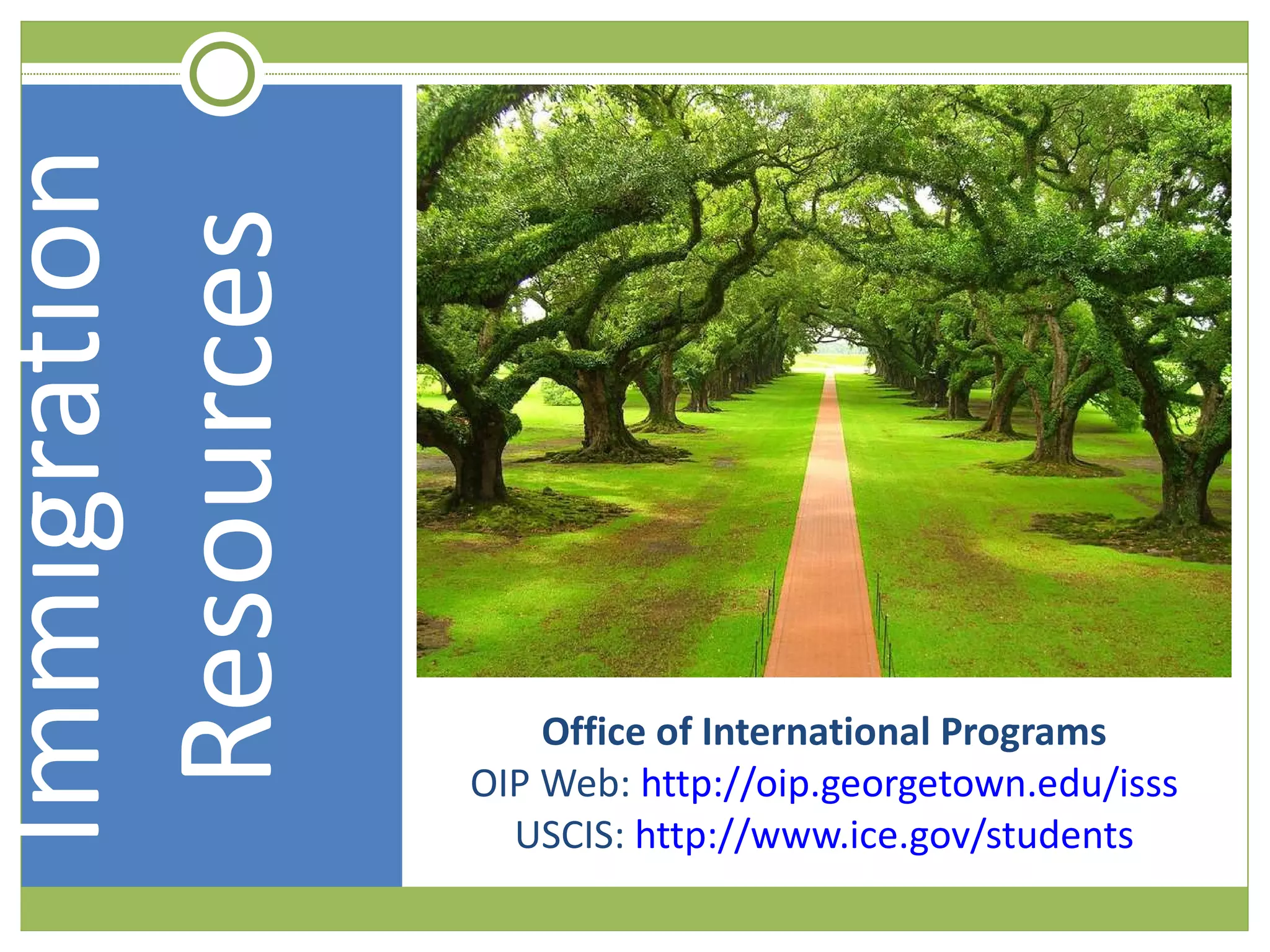 Office of International Programs OIP Web:  http://oip.georgetown.edu/isss USCIS:  http://www.ice.gov/students Immigration Resources 