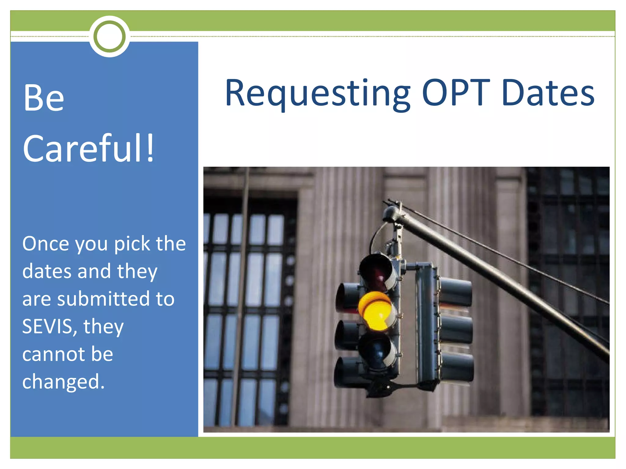 Requesting OPT Dates Be Careful! Once you pick the dates and they are submitted to SEVIS, they cannot be changed. 