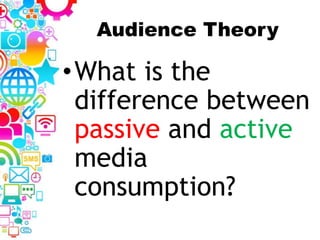 Audience Theory
•What is the
difference between
passive and active
media
consumption?
 