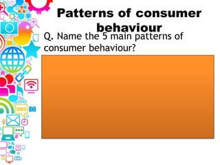 Patterns of consumer
behaviour
Q. Name the 5 main patterns of
consumer behaviour?
 
