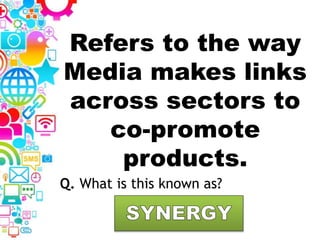 Refers to the way
Media makes links
across sectors to
co-promote
products.
Q. What is this known as?
 