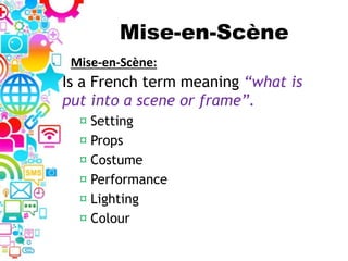 Mise-en-Scène
Is a French term meaning “what is
put into a scene or frame”.
¤ Setting
¤ Props
¤ Costume
¤ Performance
¤ Lighting
¤ Colour
Mise-en-Scène:
 