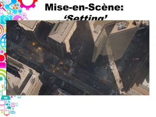 Mise-en-Scène:
‘Setting’
 