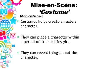 Mise-en-Scène:
‘Costume’
¤ Costumes helps create an actors
character.
¤ They can place a character within
a period of time or lifestyle.
¤ They can reveal things about the
character.
Mise-en-Scène:
 