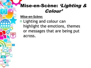Mise-en-Scène: ‘Lighting &
Colour’
¤ Lighting and colour can
highlight the emotions, themes
or messages that are being put
across.
Mise-en-Scène:
 