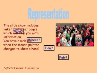 Who? Where? How? Fair? Representation Left click mouse to move on The slide show includes links to internet pages which will help you with information. You have a web link when the mouse pointer changes to show a hand 