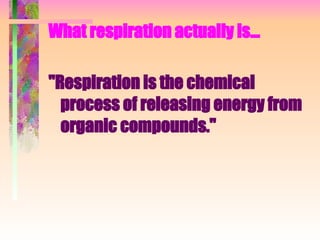 What respiration actually is… "Respiration is the chemical process of releasing energy from organic compounds." 