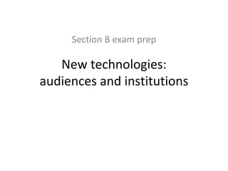 Section B exam prep New technologies: audiences and institutions 