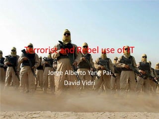 Terrorist and Rebel use of IT

      Jorge Alberto Yang Pai
            David Vidri
 