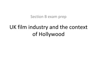 Section B exam prep UK film industry and the context of Hollywood 