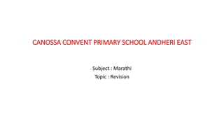 CANOSSA CONVENT PRIMARY SCHOOL ANDHERI EAST
Subject : Marathi
Topic : Revision
 