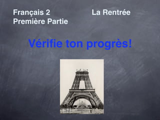 Français 2!! ! ! ! ! ! ! La Rentrée
Première Partie


    Vériﬁe ton progrès!
 