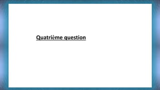 Quatrième question 
 