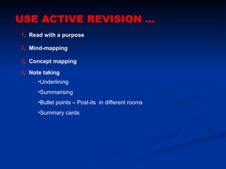 USE ACTIVE REVISION ... 1 .  Read with a purpose  2 .  Mind-mapping 3 .  Concept mapping 4 .  Note taking ,[object Object],[object Object],[object Object],[object Object]