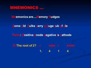 MNEMONICS ... Mn emonics are.... M emory  N udges S ome  o ld  h ulks  c arry  a   h uge  t ub  o f  a le Panic :  P ositive  a node  n egative  i s  c athode  2   The root of 2?   I  wish  I  knew 1. 4 1 4 
