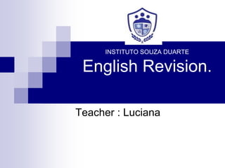 INSTITUTO SOUZA DUARTE
English Revision.
Teacher : Luciana
 