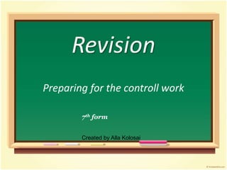 Revision
Preparing for the controll work
7th form
Created by Alla Kolosai
 