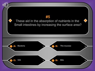 #5
 These aid in the absorption of nutrients in the
Small intestines by increasing the surface area?




A: Bacteria                  B:   The mucosa




C: Villi                     D:   Bile
 