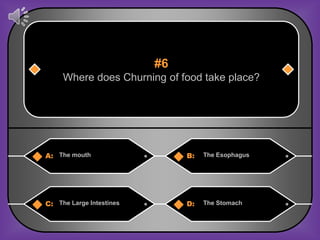 #6
     Where does Churning of food take place?




A: The mouth                   B:   The Esophagus




C: The Large Intestines        D:   The Stomach
 