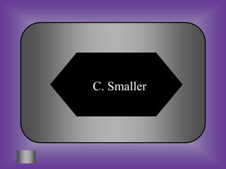 C. Smaller
 
