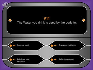 #11
   The Water you drink is used by the body to:




A: Soak up food              B:   Transport nutrients




C: Lubricate your            D:   Help store energy
    stomach
 