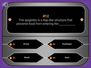 #12
       The epiglottis is a flap-like structure that
     prevents food from entering the _________.




A:        Airway                 B:     Esophagus




C:         Mouth                 D:       Nose
 