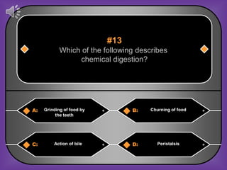 #13
            Which of the following describes
                 chemical digestion?




A:   Grinding of food by         B:    Churning of food
          the teeth




C:       Action of bile          D:       Peristalsis
 
