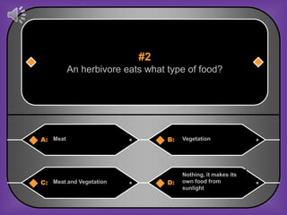#2
          An herbivore eats what type of food?




A: Meat                          B:   Vegetation




                                      Nothing, it makes its
C: Meat and Vegetation           D:   own food from
                                      sunlight
 