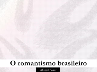 O romantismo brasileiro
         Manoel Neves
 