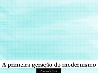 A primeira geração do modernismo
             Manoel Neves
 