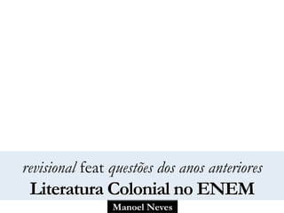 Manoel Neves
revisional feat questões dos anos anteriores
Literatura Colonial no ENEM
 