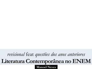 Manoel Neves
revisional feat questões dos anos anteriores
Literatura Contemporânea no ENEM
 