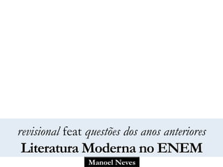 Manoel Neves
revisional feat questões dos anos anteriores
Literatura Moderna no ENEM
 