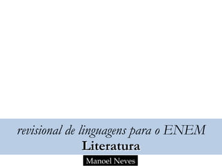 revisional de linguagens para o ENEM
Literatura
Manoel Neves
 