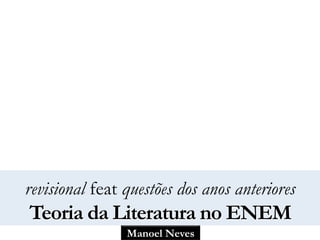 Manoel Neves
revisional feat questões dos anos anteriores
Teoria da Literatura no ENEM
 