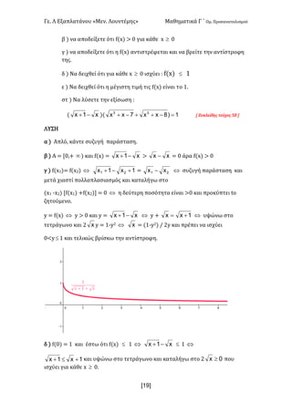 Γε- Λ Εξαπλατάνου ªΜεν- Λουντέμηςº Μαθηματικά Γ ΄ Ομ- Προσανατολισμού
x19]
β | να αποδείξετε ότι e{w| = / για κάθε w ³ /
γ | να αποδείξετε ότι η e{w| αντιστρέφεται και να βρείτε την αντίστροφη
της-
δ | Mα δειχθεί ότι για κάθε w ³ / ισχύει 9 e{w| £ 0
ε | Να δειχθεί ότι η μέγιστη τιμή τις e{w| είναι το 0-
στ | Mα λύσετε την εξίσωση 9
{ x1x -+ |{ 1)8xx7xx 33
=-++-+ Z Ευκλείδης τεύχος 47 
ΛΥΣΗ
α | Απλό: κάντε συζυγή παράσταση-
β | Α < Z/:+ ¥| και e{w| < x1x -+ = xx - < / άρα e{w| = /
γ | e{w0|< e{w1| Û 1x1x 21 +-+ < 21 xx - Û συζυγή παράσταση και
μετά χιαστί πολλαπλασιασμός και καταλήγω στο
{w0 ;w1| Ze{w0| +e{w1| < / Û η δεύτερη ποσότητα είναι =/ και προκύπτει sn
ζητούμενο-
x < e{w| Û x = / και x < x1x -+ Û x + =x 1x + Û υψώνω στο
τετράγωνο και 1 x x < 0;x1 Û x < {0;x1| . 1x και πρέπει να ισχύει
/;x£ 0 και τελικώς βρίσκω την αντίστροφη-
δ | e{/| < 0 και έστω ότι e{w| £ 0 Û x1x -+ £ 0 Û
1x1x +£+ και υψώνω στο τετράγωνο και καταλήγω στο 1 0x ³ που
ισχύει για κάθε w ³ /-
 