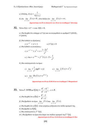 Γε- Λ Εξαπλατάνου ªΜεν- Λουντέμηςº Μαθηματικά Γ ΄ Ομ- Προσανατολισμού
x2R]
γ | Επίσης : e{;w| <
)xEf9
1
-
δ | Αν 0=
+¥>-
)xEflim
x
: τότε δείξτε ότι +¥=
-¥>-
)xEflim
x
-
Δημοσιεύτηκε στο ea τον Αύγουστο του 07 απ τον συνάδερφο Γ- Βεντούρη
32. Έστω e{w| < d;w • w και e{Q| < Q -
α | Να δειχθεί ότι υπάρχει η e;0{w| και να συγκριθούν οι αριθμοί e;0{1/07| :
e;0{1/08|-
β | Να λυθούν οι εξισώσεις
ι | =- 2
x
e w1 + 0 ιι | e;0{w| < /
γ | Να λυθούν οι ανισώσεις 9
ι |
2
2
2 212
e
e
xxe xx -
++³--
ιι | •kmw + 5
1 1
51
e
)Efe xln
+-³+ --
δ | Να υπολογιστούν τα όρια 9
ι | ))xEf
x
Elim
x
-
+¥>-
hm2
1
ιι | ]x)xEfxlim
x
2
+
+¥>-
ιιι | )e)xEfEln )xEf
x
lim +
-¥>-
Δημοσιεύτηκε στο ea την 14-/7-07 απ τον συνάδερφο Γ- Μπαρακλιανό
33. Έστω e 9 QàQ με e{1w| < xx
xx
-
-
+
-
44
44
: w oÎ -
α | Να δειχθεί ότι η e{w| <
14
14
+
-
x
x
-
β | Να βρεθούν τα όρια )xEflim
x +¥>-
και )xEflim
x -¥>-
-
γ | Να δειχθεί ότι η e{w| είναι γνησίως αύξουσα στο πεδίο ορισμού της-
δ | Να βρεθεί το e{Α|-
ε | Να υπολογιστεί η e ;0{w|-
στ | Να βρεθούν τα όρια στα άκρα του πεδίου ορισμού της e ;0{w|-
Δημοσιεύτηκε στο ea την 02-0/-07 απ τον συνάδερφο Θ- Ξένο
 