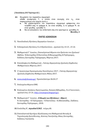 [30]
[ Πανελλήνιες 2017 Ερώτημα Α2 ]
ΠΗΓΕΣ ΑΣΚΗΣΕΩΝ
1. Πανελλαδικές Εξετάσεις Ημερησίων Λυκείων .
2. Ενδοσχολικές Εξετάσεις Γε.Λ Εξαπλατάνου , σχολικά έτη 14-15 , 15-16.
3. Μαθηματικά Γ΄ Λυκείου, Επαναληπτικά Θέματα στα Πρότυπα του Σχολικού
Βιβλίου, Ν.Ζανταρίδης-Π.Παντούλας-Β.Μαυροφρύδης-Κ.Τηλέγραφος,
Εκδόσεις Ζανταρίδης Τηλέφραφος, Μάρτιος 2017.
4. Επανάληψη στα Μαθηματικά , Γιάννης Καραγιάννης Σχολικός Σύμβουλος
Μαθηματικών, Μάρτιος 2017.
5. 2ο Διαγώνισμα Προσομοίωσης Πανελληνίων 2017 , Γιάννης Καραγιάννης
Σχολικός Σύμβουλος Μαθηματικών, Μάϊος 2017.
6. www.study4exams.gr/ Προσπελάστηκε 06.04.17
7. Επιλεγμένα Θέματα ΕΜΕ.
8. Επιλεγμένες Ασκήσεις Προετοιμασίας, Άσκηση Εβδομάδας, Γε.Λ Γιαννιτσών ,
σχολικό έτος 15-16 , http://eisatopon.blogspot.gr/.
9. Μαθηματικά Γ΄ Λυκείου , Η Θεωρία των Εξετάσεων – Θέμα Α ,
Ν. Ζανταρίδης – Κ.Τηλέγραφος – Π.Παντούλας – Κ.Αθανασιάδης , Εκδόσεις
Ζανταρίδης-Τηλέγραφος , 2018.
10. Ευκλείδης Β΄, περιοδικό Ε.Μ.Ε , τεύχος 68.
11. Επαναληπτικά Κριτήρια Αξιολόγησης στα Μαθηματικά Θετικής &
Τεχνολογικής Κατεύθυνσης, Κώστας Γκατζούλης-Νίκος Ζανταρίδης ,
Εκδόσεις Γκατζούλη
 