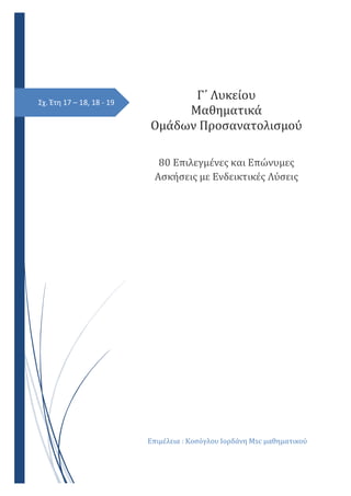 Σχ. Έτη 17 – 18, 18 - 19
Γ΄ Λυκείου
Μαθηματικά
Ομάδων Προσανατολισμού
7/ Επιλεγμένες και Επώνυμες
Ασκήσεις με Ενδεικτικές Λύσεις
Επιμέλεια 9 Κοσόγλου Ιορδάνη Lrb μαθηματικού
 