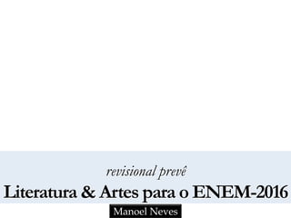 revisional prevê
Literatura & Artes para o ENEM-2016
Manoel Neves
 