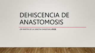 DEHISCENCIA DE
ANASTOMOSIS
DR MARTIN DE LA SANCHA SANDOVAL R1CG
 