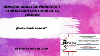 REVISIÓN ANUAL DE PRODUCTO Y
VERIFICACIÓN CONTINUA DE LA
CALIDAD
¿Hasta dónde abarcar?
08 y 09 de Julio de 2020
 
