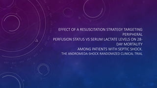 EFFECT OF A RESUSCITATION STRATEGY TARGETING
PERIPHERAL
PERFUSION STATUS VS SERUM LACTATE LEVELS ON 28-
DAY MORTALITY
AMONG PATIENTS WITH SEPTIC SHOCK.
THE ANDROMEDA-SHOCK RANDOMIZED CLINICAL TRIAL
 