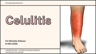 Celulitis
Celulitis
Por Michelle Aldeano
8-945-2332
REVISIÓN BIBLIOGRÁFICA
II SEMESTRE 2021 - CÁTEDRA DE CIRUGÍA GENERAL
UNIVERSIDAD DE PANAMÁ
 